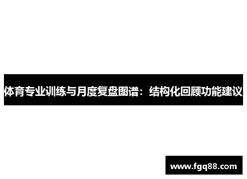 体育专业训练与月度复盘图谱：结构化回顾功能建议